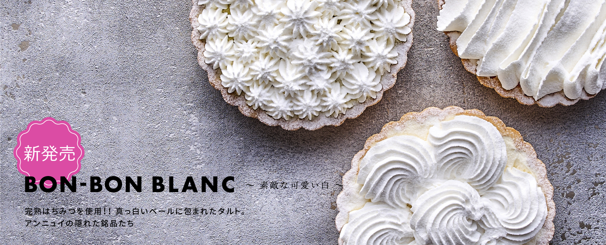 新発売Bon-bon Blanc 〜素敵な可愛い白〜　完熟はちみつを使用!! 真っ白いベールに包まれたタルト。アンニュイの隠れた銘品たち。